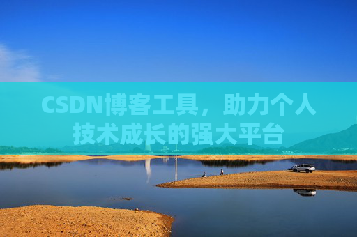 CSDN博客工具,助力个人技术成长的强大平台